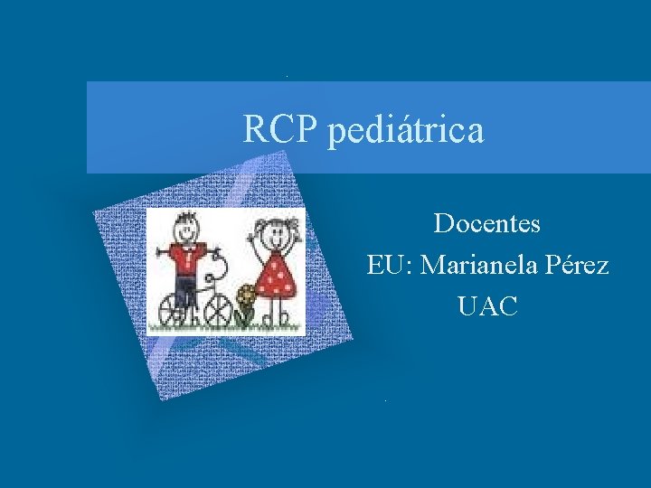 RCP pediátrica Docentes EU: Marianela Pérez UAC 