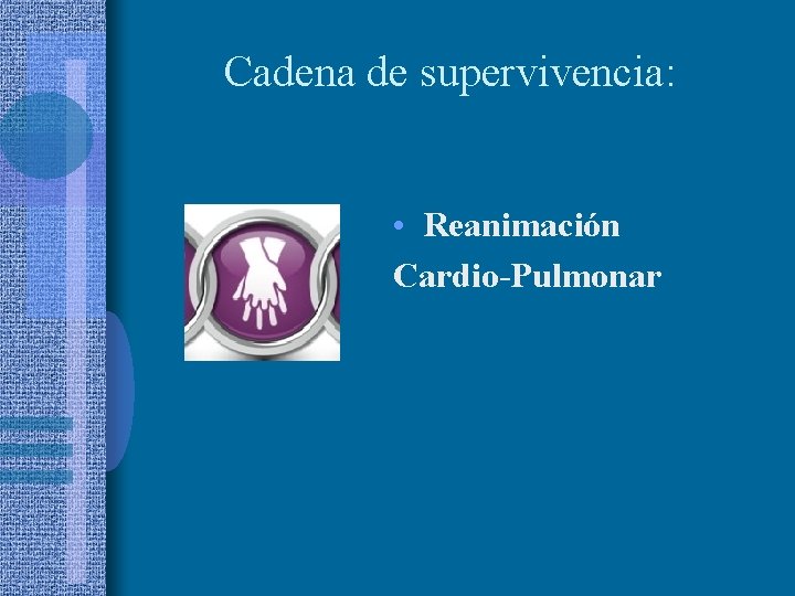 Cadena de supervivencia: • Reanimación Cardio-Pulmonar 