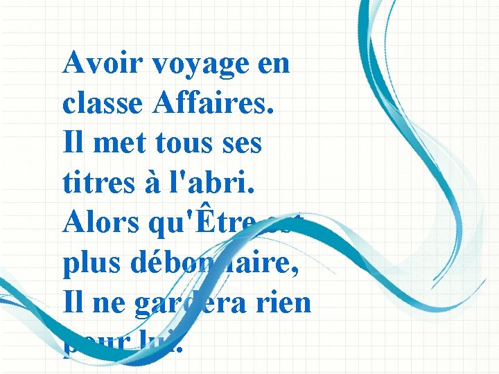 Avoir voyage en classe Affaires. Il met tous ses titres à l'abri. Alors qu'Être