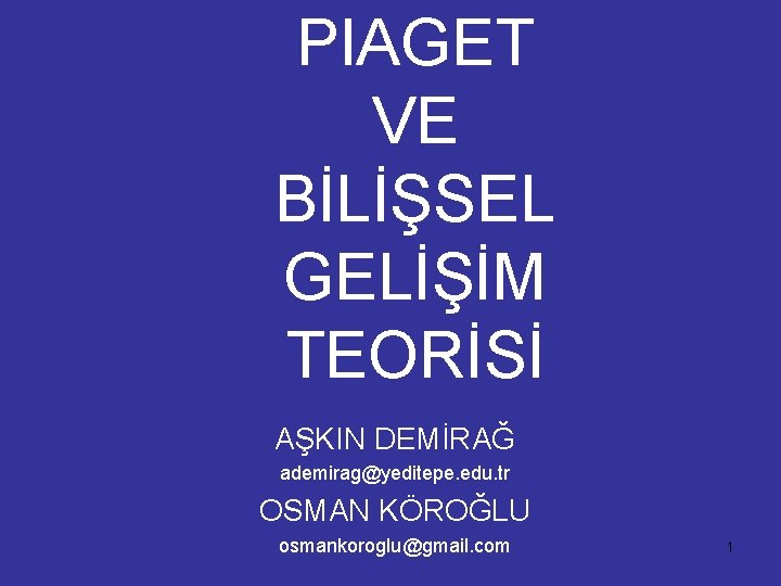 PIAGET VE BİLİŞSEL GELİŞİM TEORİSİ AŞKIN DEMİRAĞ ademirag@yeditepe. edu. tr OSMAN KÖROĞLU osmankoroglu@gmail. com