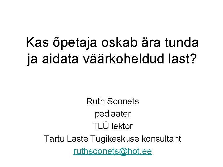 Kas õpetaja oskab ära tunda ja aidata väärkoheldud last? Ruth Soonets pediaater TLÜ lektor