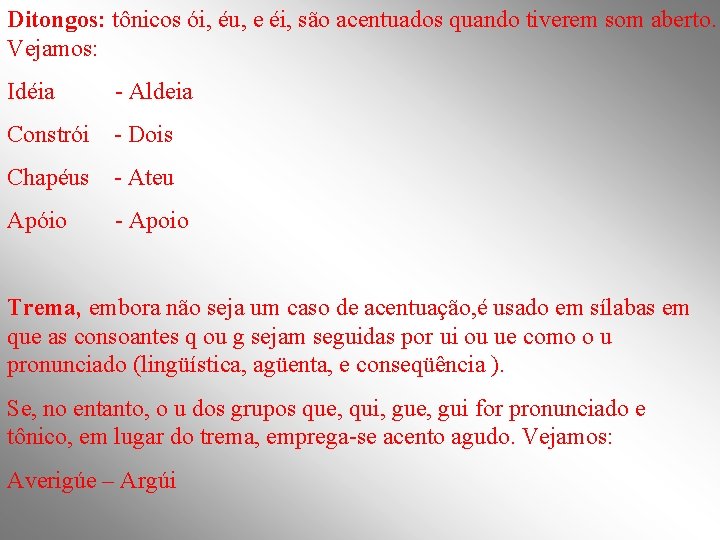 Ditongos: tônicos ói, éu, e éi, são acentuados quando tiverem som aberto. Vejamos: Idéia