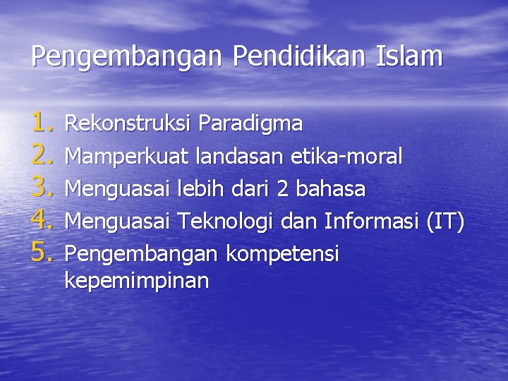 Pengembangan Pendidikan Islam 1. 2. 3. 4. 5. Rekonstruksi Paradigma Mamperkuat landasan etika-moral Menguasai