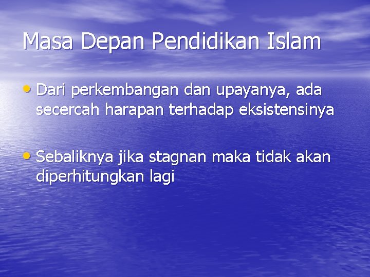 Masa Depan Pendidikan Islam • Dari perkembangan dan upayanya, ada secercah harapan terhadap eksistensinya