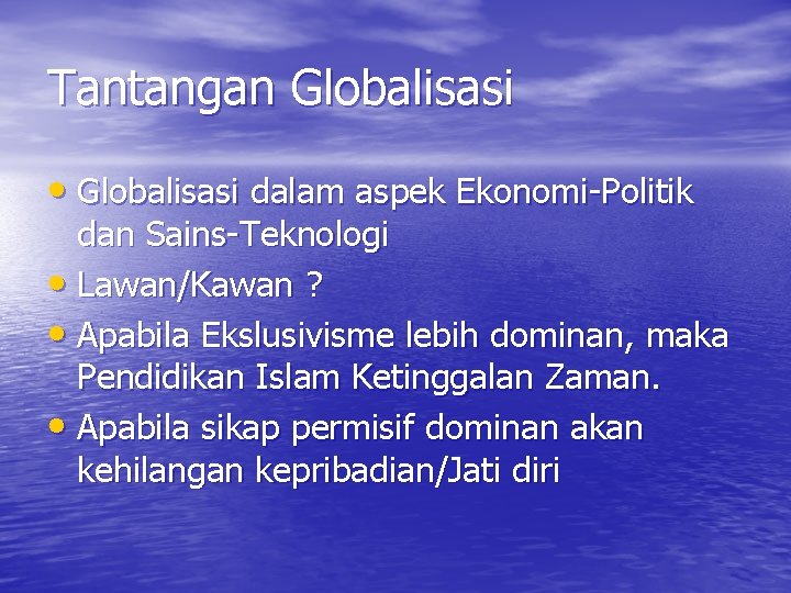 Tantangan Globalisasi • Globalisasi dalam aspek Ekonomi-Politik dan Sains-Teknologi • Lawan/Kawan ? • Apabila