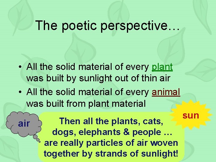 The poetic perspective… • All the solid material of every plant was built by