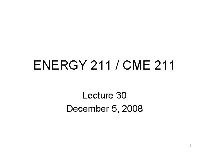 ENERGY 211 / CME 211 Lecture 30 December 5, 2008 1 