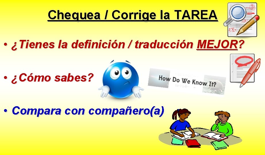 Chequea / Corrige la TAREA • ¿Tienes la definición / traducción MEJOR? • ¿Cómo