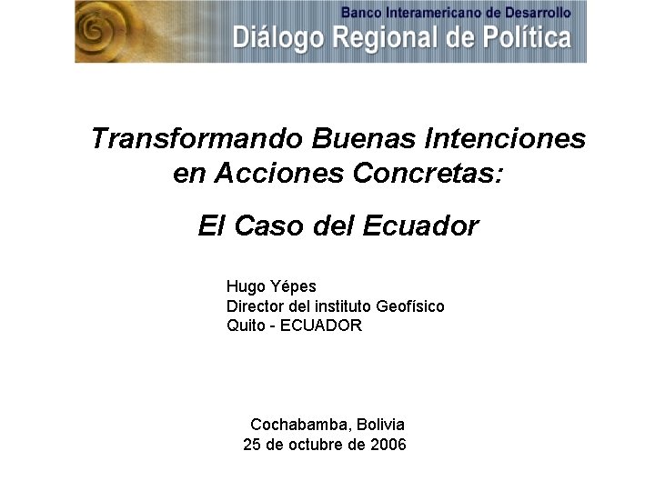 Transformando Buenas Intenciones en Acciones Concretas: El Caso del Ecuador Hugo Yépes Director del