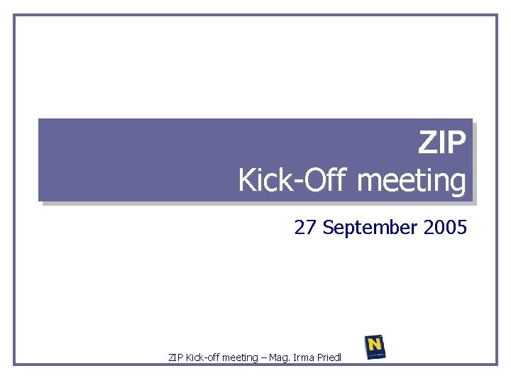 ZIP Kick-Off meeting 27 September 2005 ZIP Kick-off meeting – Mag. Irma Priedl 