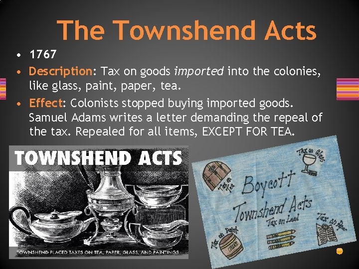 The Townshend Acts • 1767 • Description: Tax on goods imported into the colonies, The Townshend Acts • 1767 • Description: Tax on goods imported into the colonies,