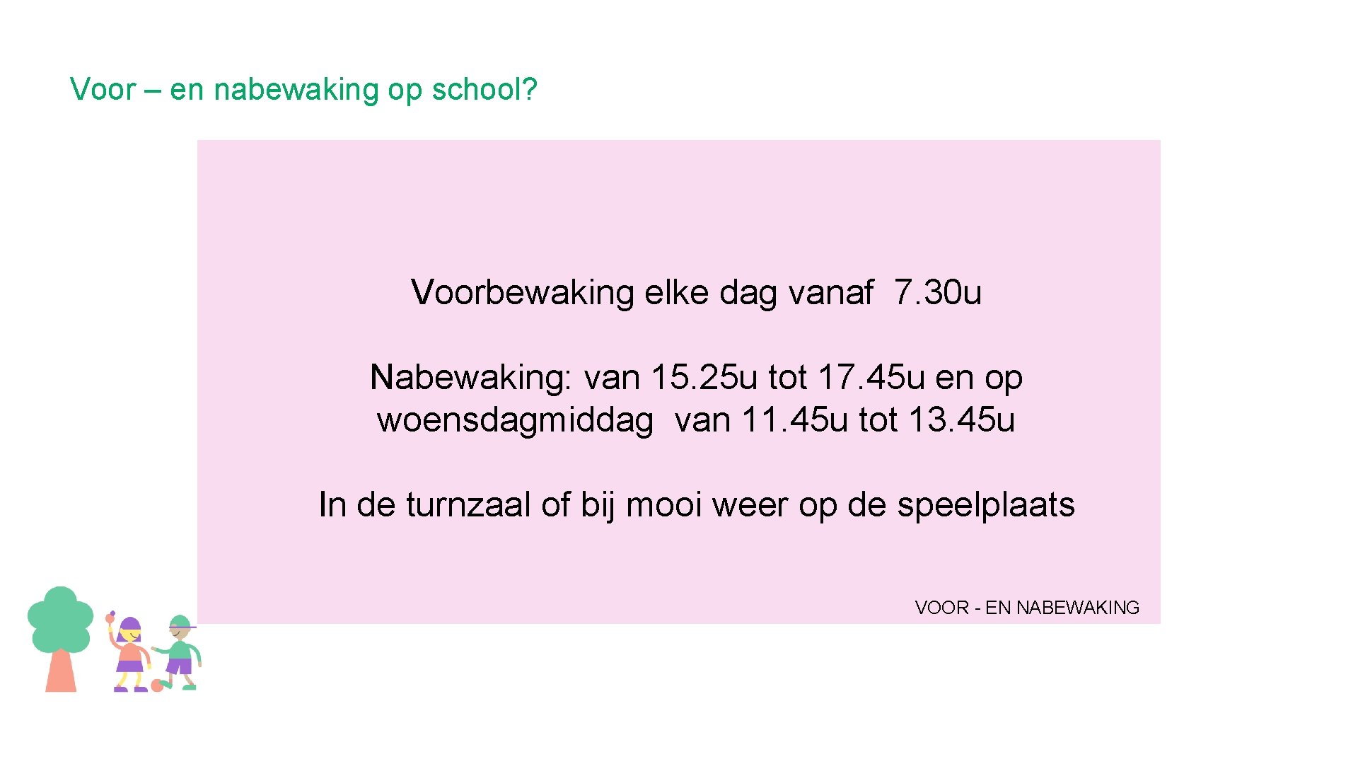 Voor – en nabewaking op school? Voorbewaking elke dag vanaf 7. 30 u Nabewaking: