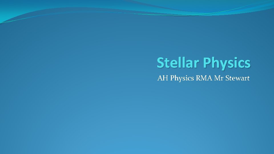 Stellar Physics AH Physics RMA Mr Stewart 