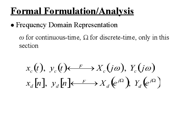 Formal Formulation/Analysis l Frequency Domain Representation ω for continuous-time, Ω for discrete-time, only in