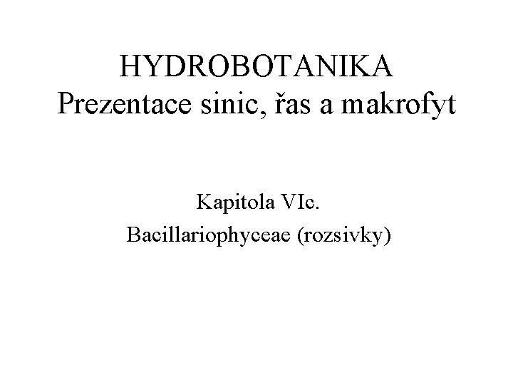 HYDROBOTANIKA Prezentace sinic, řas a makrofyt Kapitola VIc. Bacillariophyceae (rozsivky) 