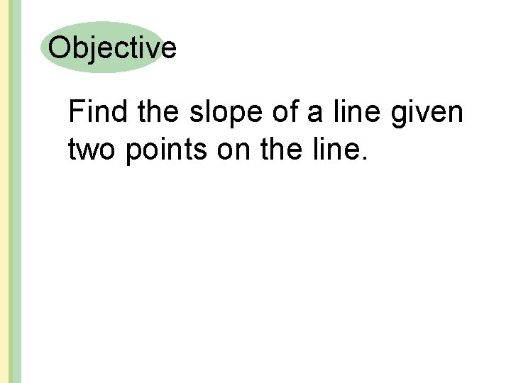 Objective Find the slope of a line given two points on the line. 