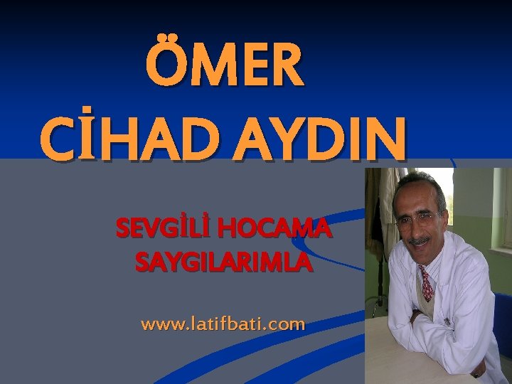 ÖMER CİHAD AYDIN SEVGİLİ HOCAMA SAYGILARIMLA www. latifbati. com 