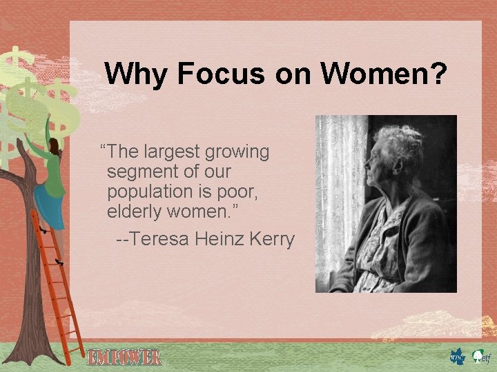 Why Focus on Women? “The largest growing segment of our population is poor, elderly