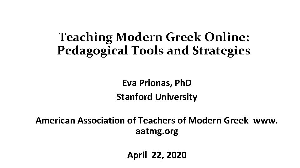 Teaching Modern Greek Online: Pedagogical Tools and Strategies Eva Prionas, Ph. D Stanford University