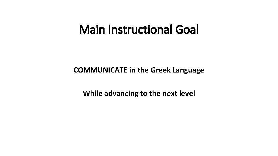 Main Instructional Goal COMMUNICATE in the Greek Language While advancing to the next level
