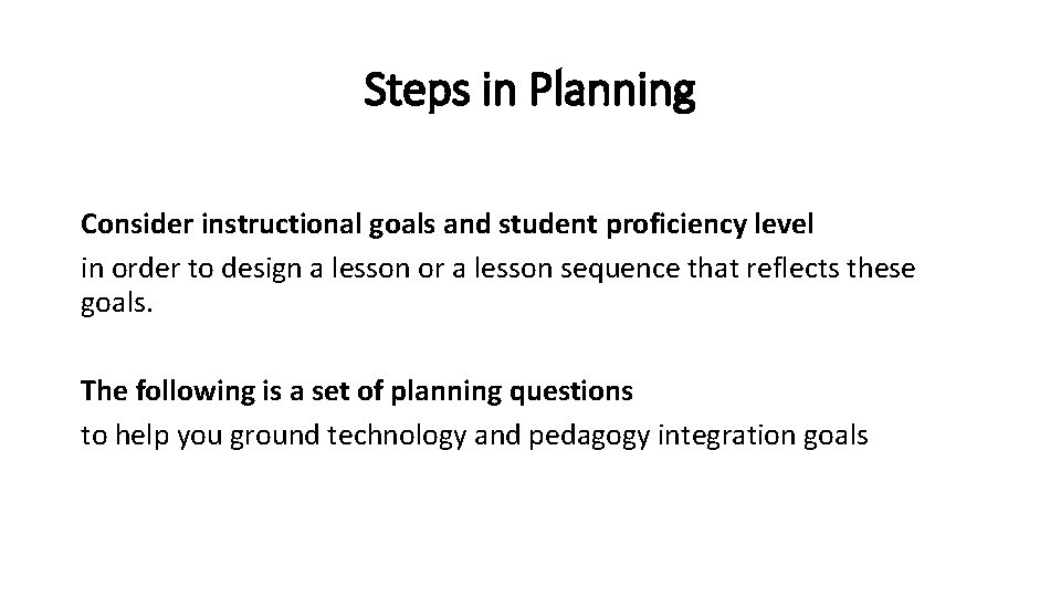 Steps in Planning Consider instructional goals and student proficiency level in order to design