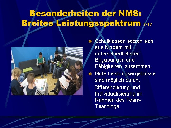 Besonderheiten der NMS: Breites Leistungsspektrum 7/17 Schulklassen setzen sich aus Kindern mit unterschiedlichsten Begabungen