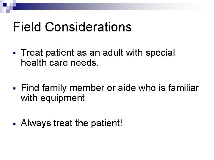 Field Considerations § Treat patient as an adult with special health care needs. §
