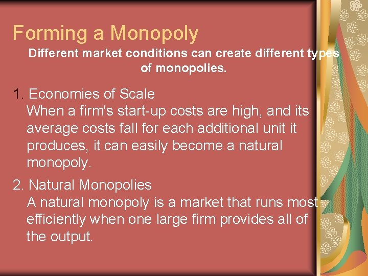 Forming a Monopoly Different market conditions can create different types of monopolies. 1. Economies Forming a Monopoly Different market conditions can create different types of monopolies. 1. Economies