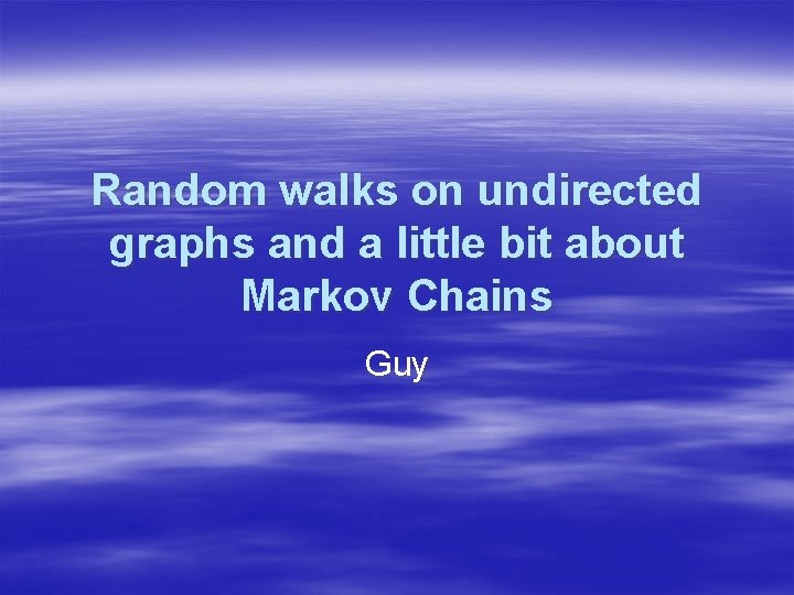 Random walks on undirected graphs and a little bit about Markov Chains Guy 