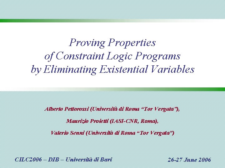 Proving Properties of Constraint Logic Programs by Eliminating Existential Variables Alberto Pettorossi (Università di