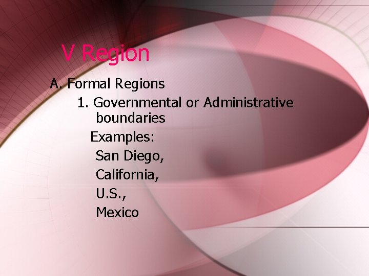 V Region A. Formal Regions 1. Governmental or Administrative boundaries Examples: San Diego, California,
