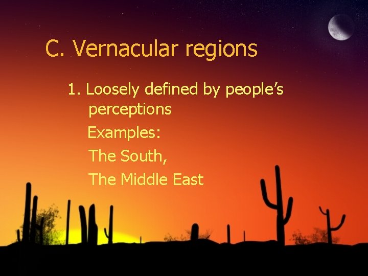C. Vernacular regions 1. Loosely defined by people’s perceptions Examples: The South, The Middle
