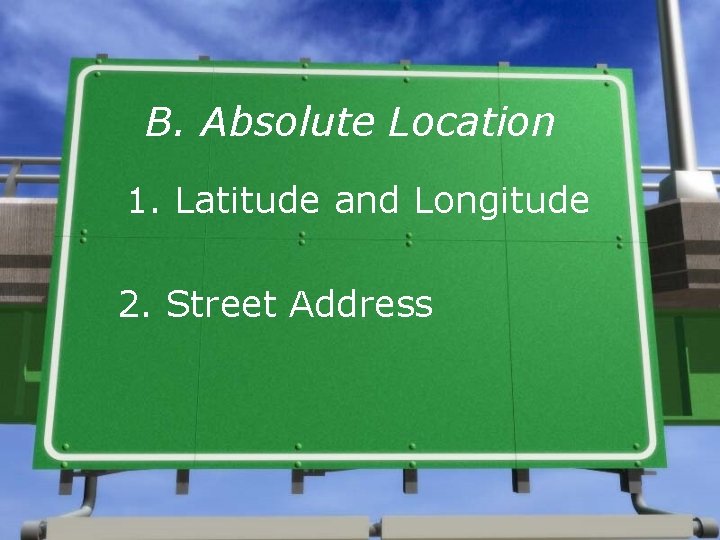 B. Absolute Location 1. Latitude and Longitude 2. Street Address 