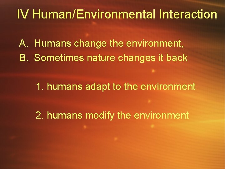IV Human/Environmental Interaction A. Humans change the environment, B. Sometimes nature changes it back