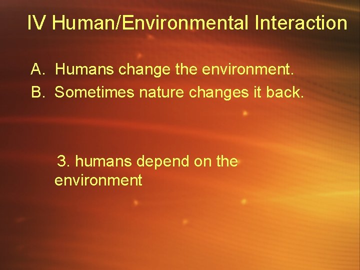 IV Human/Environmental Interaction A. Humans change the environment. B. Sometimes nature changes it back.