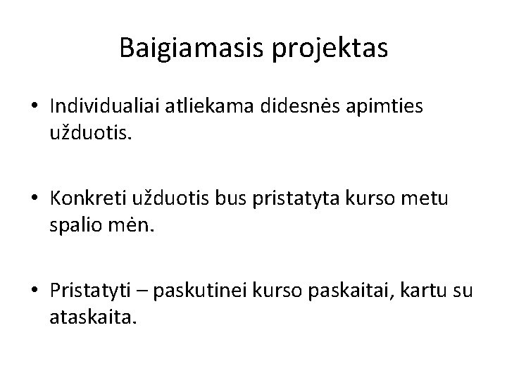 Baigiamasis projektas • Individualiai atliekama didesnės apimties užduotis. • Konkreti užduotis bus pristatyta kurso