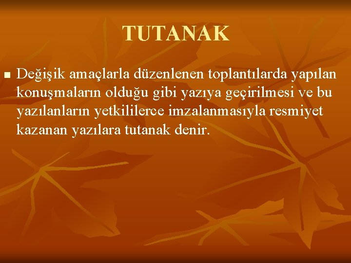 TUTANAK n Değişik amaçlarla düzenlenen toplantılarda yapılan konuşmaların olduğu gibi yazıya geçirilmesi ve bu