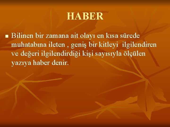 HABER n Bilinen bir zamana ait olayı en kısa sürede muhatabına ileten , geniş