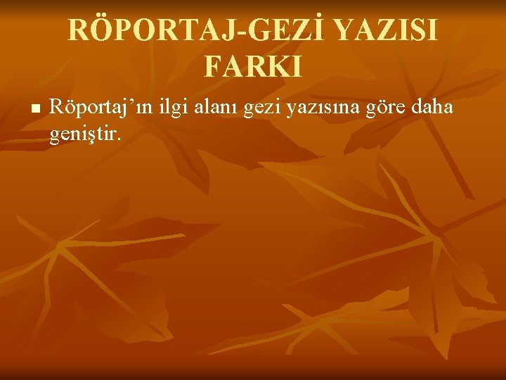 RÖPORTAJ-GEZİ YAZISI FARKI n Röportaj’ın ilgi alanı gezi yazısına göre daha geniştir. 