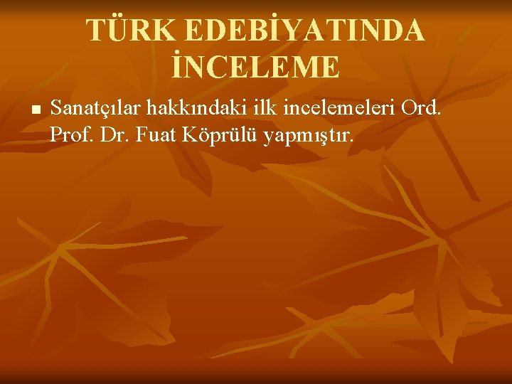 TÜRK EDEBİYATINDA İNCELEME n Sanatçılar hakkındaki ilk incelemeleri Ord. Prof. Dr. Fuat Köprülü yapmıştır.