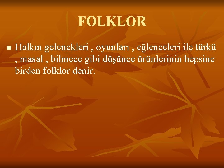 FOLKLOR n Halkın gelenekleri , oyunları , eğlenceleri ile türkü , masal , bilmece