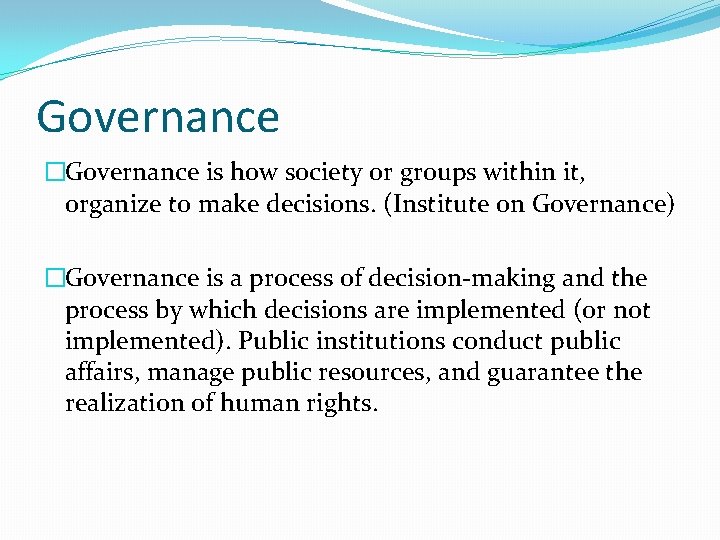 Governance �Governance is how society or groups within it, organize to make decisions. (Institute