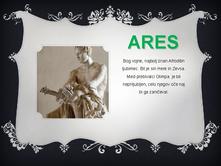 ARES Bog vojne, najbolj znan Afroditin ljubimec. Bil je sin Here in Zevsa. Med ARES Bog vojne, najbolj znan Afroditin ljubimec. Bil je sin Here in Zevsa. Med