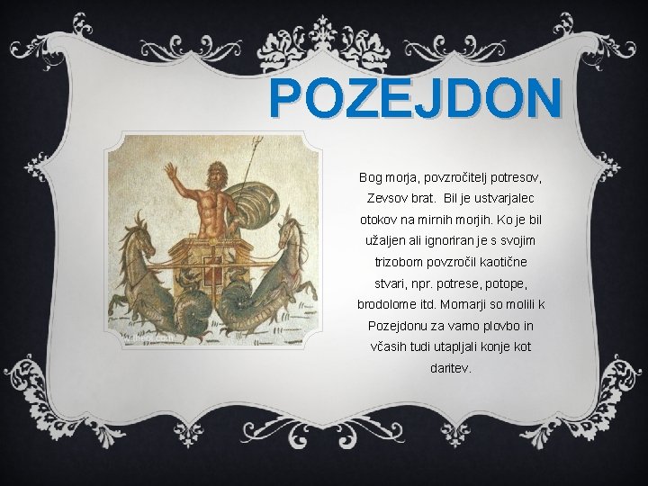 POZEJDON Bog morja, povzročitelj potresov, Zevsov brat. Bil je ustvarjalec otokov na mirnih morjih. POZEJDON Bog morja, povzročitelj potresov, Zevsov brat. Bil je ustvarjalec otokov na mirnih morjih.