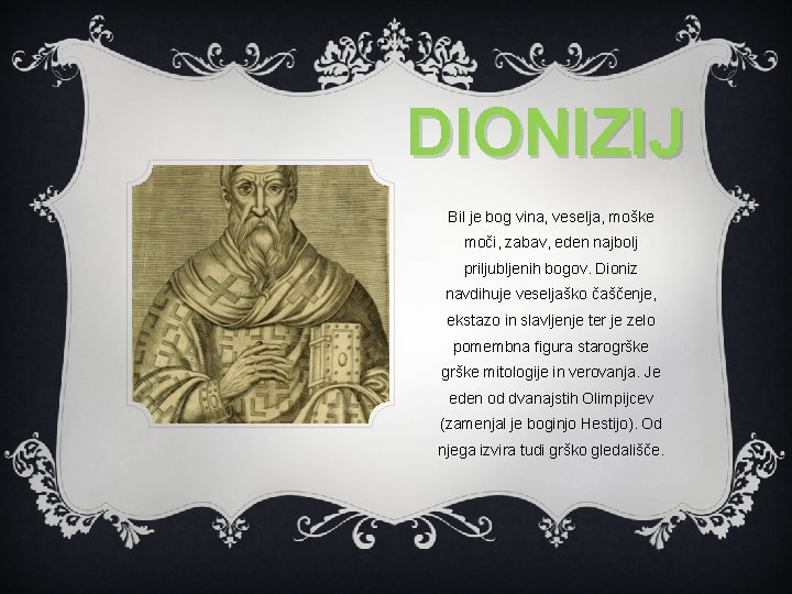 DIONIZIJ Bil je bog vina, veselja, moške moči, zabav, eden najbolj priljubljenih bogov. Dioniz DIONIZIJ Bil je bog vina, veselja, moške moči, zabav, eden najbolj priljubljenih bogov. Dioniz