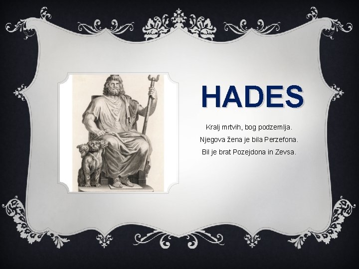 HADES Kralj mrtvih, bog podzemlja. Njegova žena je bila Perzefona. Bil je brat Pozejdona HADES Kralj mrtvih, bog podzemlja. Njegova žena je bila Perzefona. Bil je brat Pozejdona