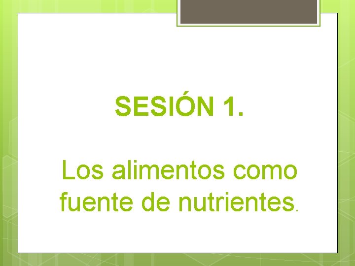 SESIÓN 1. Los alimentos como fuente de nutrientes. 