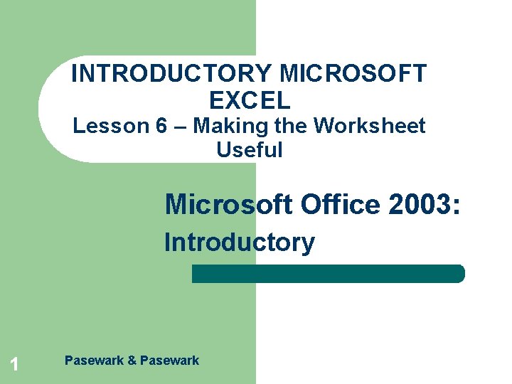 INTRODUCTORY MICROSOFT EXCEL Lesson 6 – Making the Worksheet Useful Microsoft Office 2003: Introductory