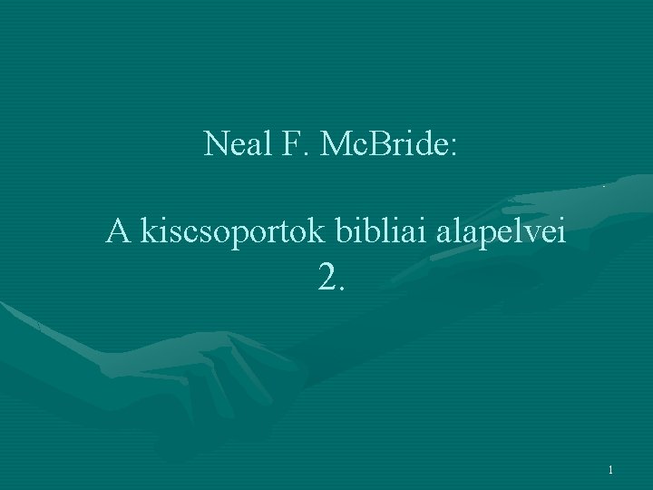 Neal F. Mc. Bride: A kiscsoportok bibliai alapelvei 2. 1 