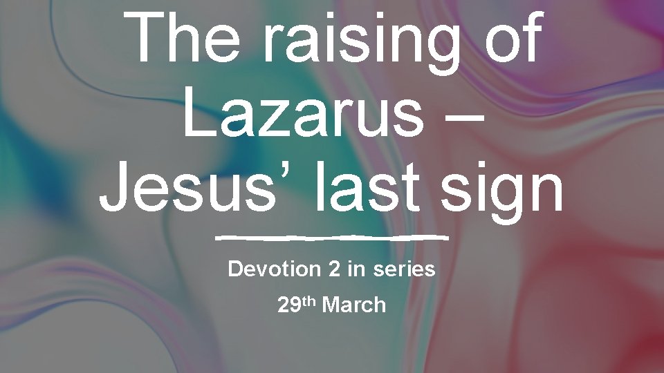 The raising of Lazarus – Jesus’ last sign Devotion 2 in series 29 th